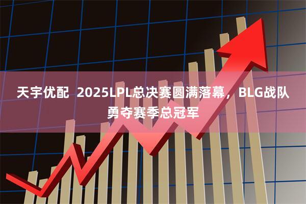 天宇优配  2025LPL总决赛圆满落幕，BLG战队勇夺赛季总冠军