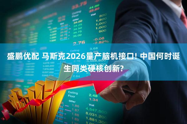 盛鹏优配 马斯克2026量产脑机接口! 中国何时诞生同类硬核创新?