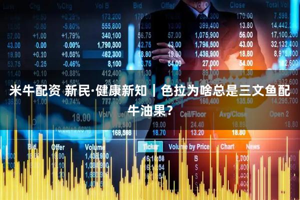 米牛配资 新民·健康新知｜色拉为啥总是三文鱼配牛油果？