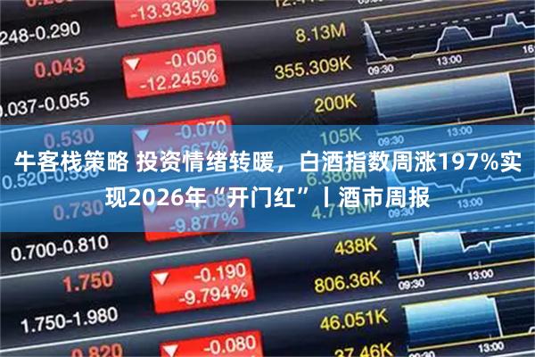 牛客栈策略 投资情绪转暖，白酒指数周涨197%实现2026年“开门红”丨酒市周报