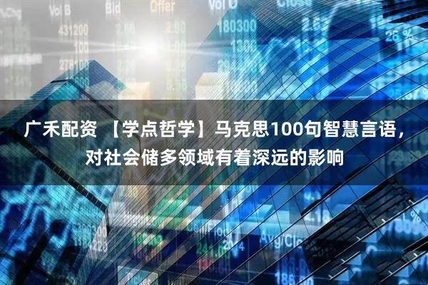 广禾配资 【学点哲学】马克思100句智慧言语，对社会储多领域有着深远的影响