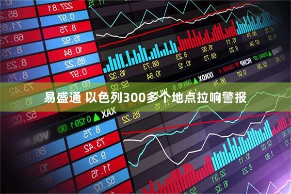 易盛通 以色列300多个地点拉响警报