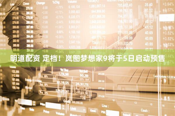 明道配资 定档！岚图梦想家9将于5日启动预售